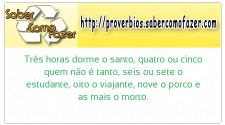 Três horas dorme o santo, quatro ou cinco quem não é tanto, seis ou sete o estudante, oito o viajante, nove o porco e as mais o morto.