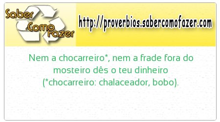 Nem a chocarreiro*, nem a frade fora do mosteiro dês o teu dinheiro (*chocarreiro: chalaceador, bobo).