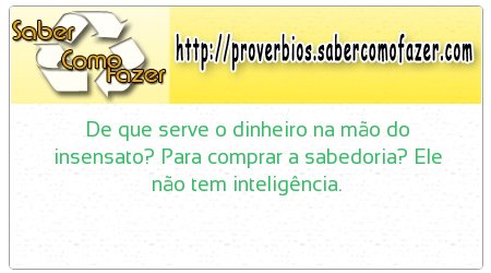 De que serve o dinheiro na mão do insensato? Para comprar a sabedoria? Ele não tem inteligência.