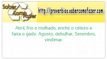 Abril, frio e molhado, enche o celeiro e farta o gado. Agosto, debulhar, Setembro, vindimar.