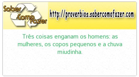 Três coisas enganam os homens: as mulheres, os copos pequenos e a chuva miudinha.