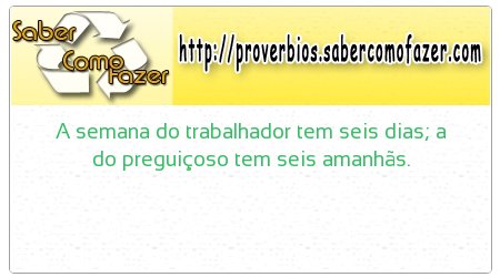 A semana do trabalhador tem seis dias; a do preguiçoso tem seis amanhãs.