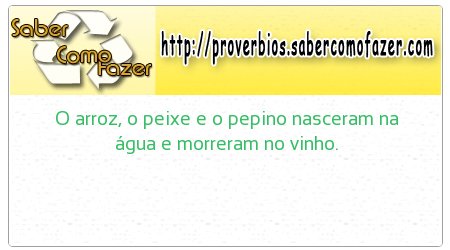 O arroz, o peixe e o pepino nasceram na água e morreram no vinho.