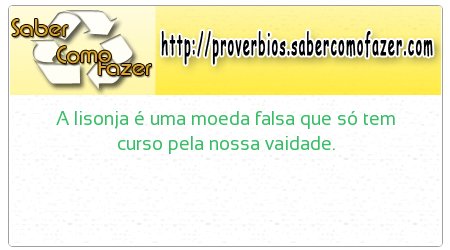 A lisonja é uma moeda falsa que só tem curso pela nossa vaidade.