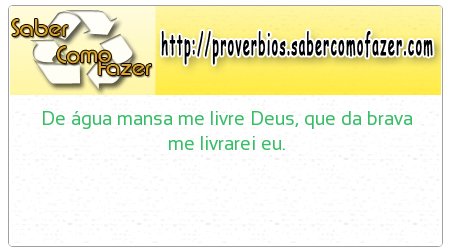 De água mansa me livre Deus, que da brava me livrarei eu.