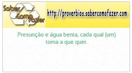 Presunção e água benta, cada qual (um) toma a que quer.