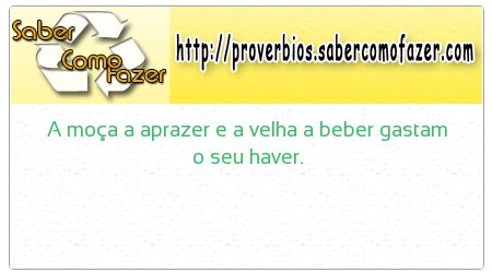 A moça a aprazer e a velha a beber gastam o seu haver.