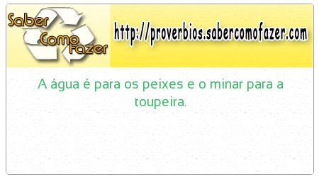 A água é para os peixes e o minar para a toupeira.