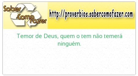 Temor de Deus, quem o tem não temerá ninguém.