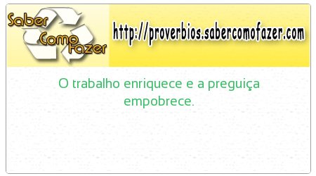 O trabalho enriquece e a preguiça empobrece.