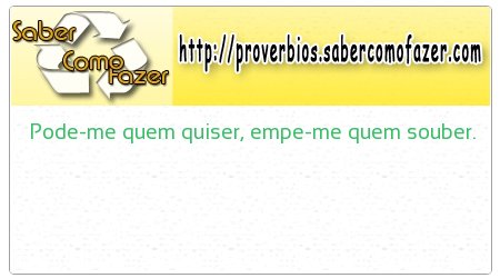 Pode-me quem quiser, empe-me quem souber.